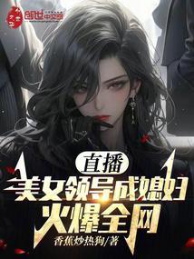 直播美女领导成媳妇!火爆全网章节列表