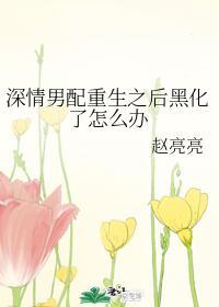 深情男配重生之后黑化了怎么办