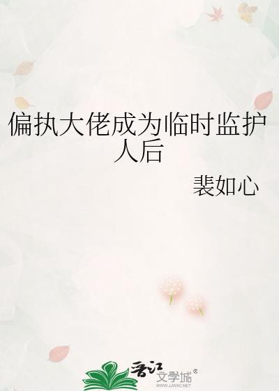 偏执大佬成为临时监护人后